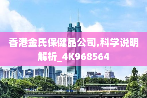 香港金氏保健品公司,科学说明解析_4K968564