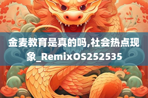 金麦教育是真的吗,社会热点现象_RemixOS252535