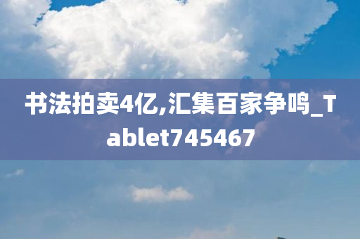 书法拍卖4亿,汇集百家争鸣_Tablet745467