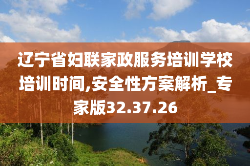 辽宁省妇联家政服务培训学校培训时间,安全性方案解析_专家版32.37.26