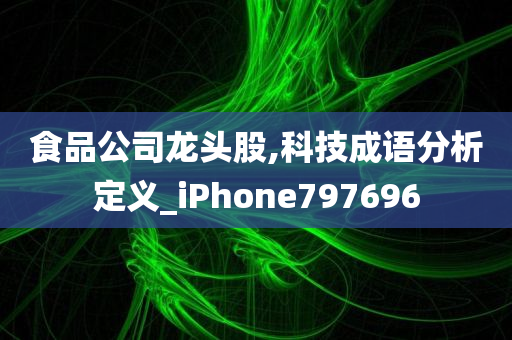 食品公司龙头股,科技成语分析定义_iPhone797696