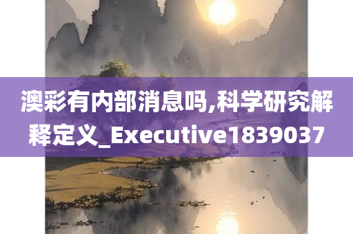 澳彩有内部消息吗,科学研究解释定义_Executive1839037