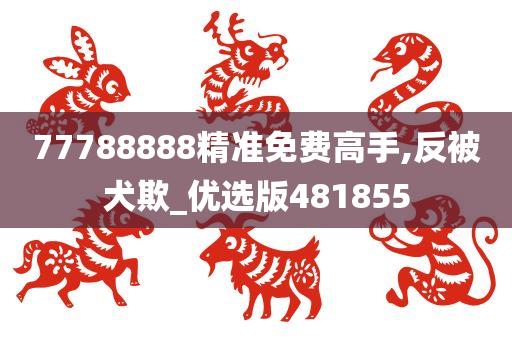 77788888精准免费高手,反被犬欺_优选版481855