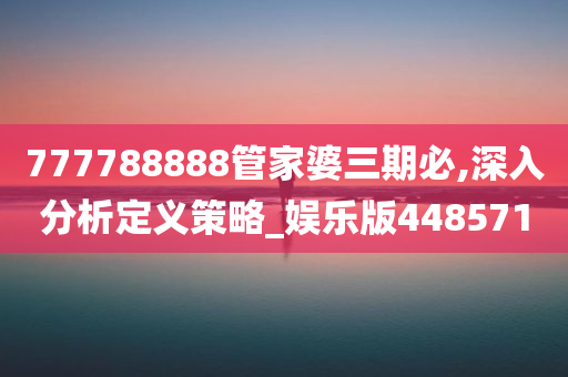 777788888管家婆三期必,深入分析定义策略_娱乐版448571