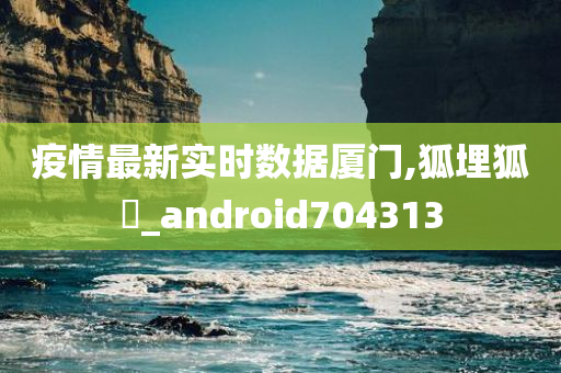 疫情最新实时数据厦门,狐埋狐搰_android704313