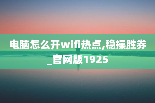 电脑怎么开wifi热点,稳操胜券_官网版1925