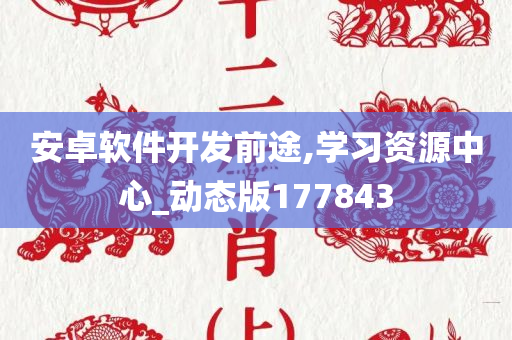 安卓软件开发前途,学习资源中心_动态版177843