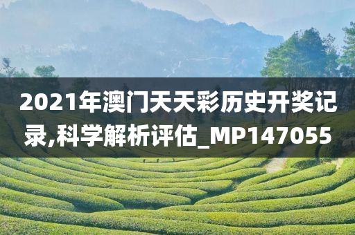 2021年澳门天天彩历史开奖记录,科学解析评估_MP147055