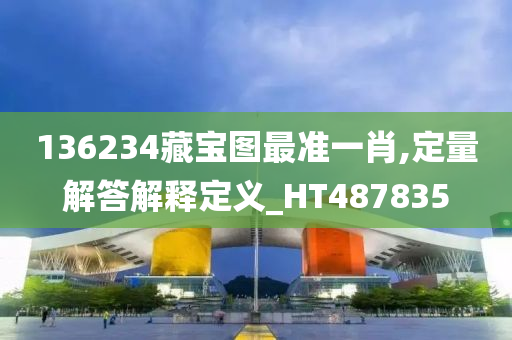 136234藏宝图最准一肖,定量解答解释定义_HT487835