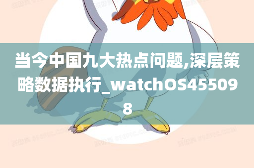 当今中国九大热点问题,深层策略数据执行_watchOS455098