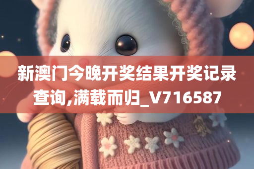 新澳门今晚开奖结果开奖记录查询,满载而归_V716587