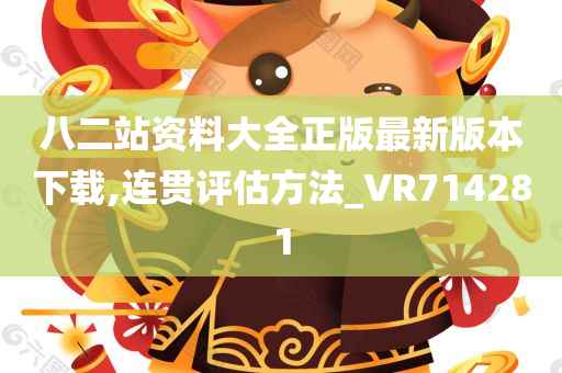 八二站资料大全正版最新版本下载,连贯评估方法_VR714281