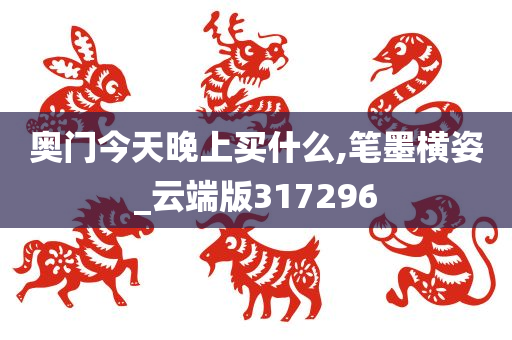 奥门今天晚上买什么,笔墨横姿_云端版317296