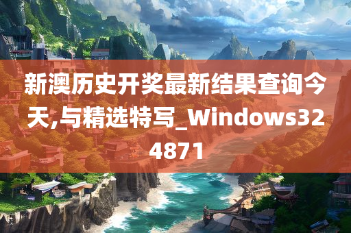 新澳历史开奖最新结果查询今天,与精选特写_Windows324871