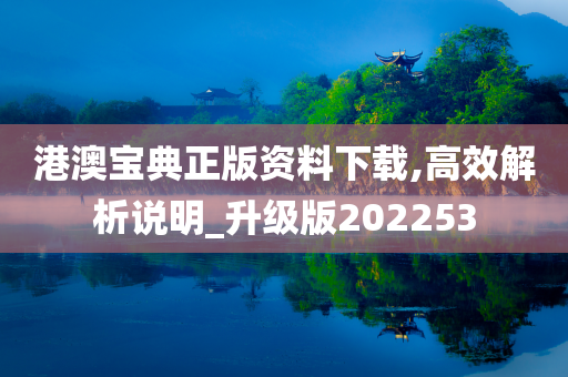 港澳宝典正版资料下载,高效解析说明_升级版202253