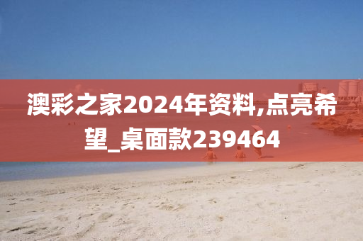 澳彩之家2024年资料,点亮希望_桌面款239464