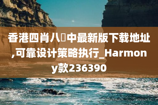 香港四肖八碼中最新版下载地址,可靠设计策略执行_Harmony款236390