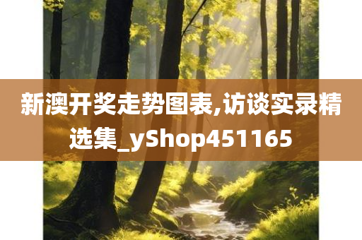 新澳开奖走势图表,访谈实录精选集_yShop451165