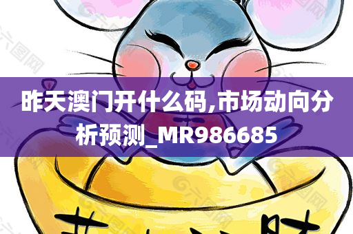 昨天澳门开什么码,市场动向分析预测_MR986685