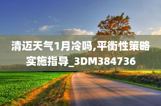 清迈天气1月冷吗,平衡性策略实施指导_3DM384736