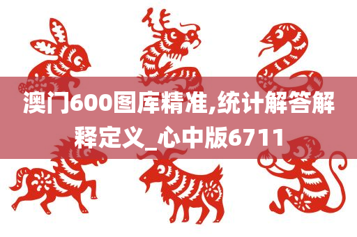 澳门600图库精准,统计解答解释定义_心中版6711