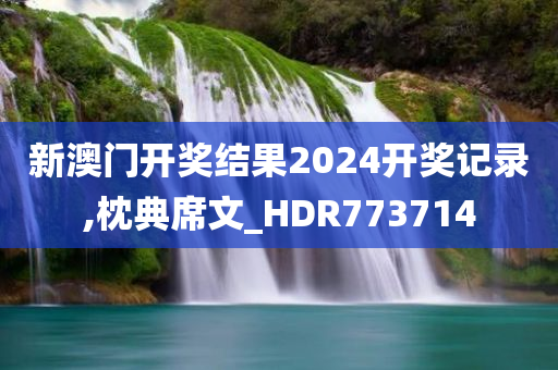 新澳门开奖结果2024开奖记录,枕典席文_HDR773714