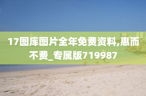 17图库图片全年免费资料,惠而不费_专属版719987