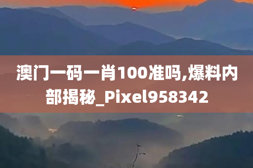 澳门一码一肖100准吗,爆料内部揭秘_Pixel958342