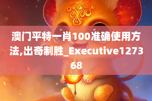 澳门平特一肖100准确使用方法,出奇制胜_Executive127368