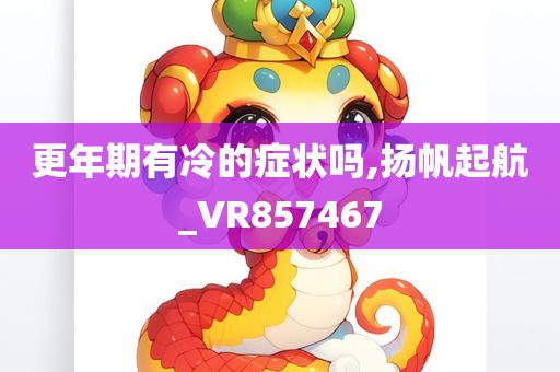 更年期有冷的症状吗,扬帆起航_VR857467