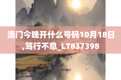 澳门今晚开什么号码10月18日,笃行不息_LT837398