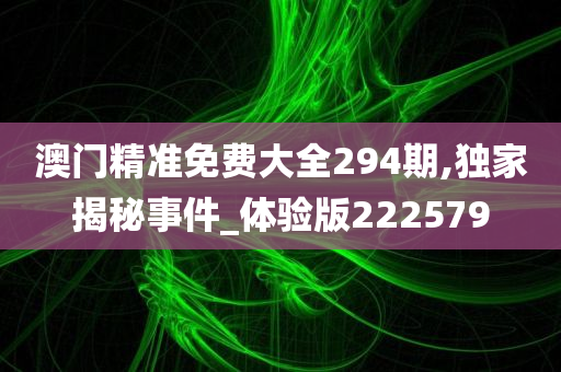 澳门精准免费大全294期,独家揭秘事件_体验版222579