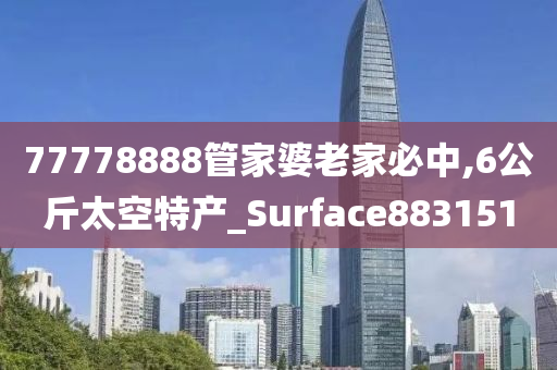 77778888管家婆老家必中,6公斤太空特产_Surface883151