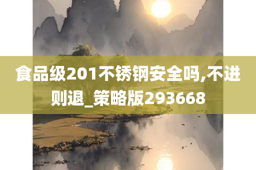 食品级201不锈钢安全吗,不进则退_策略版293668