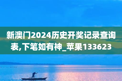 新澳门2024历史开奖记录查询表,下笔如有神_苹果133623