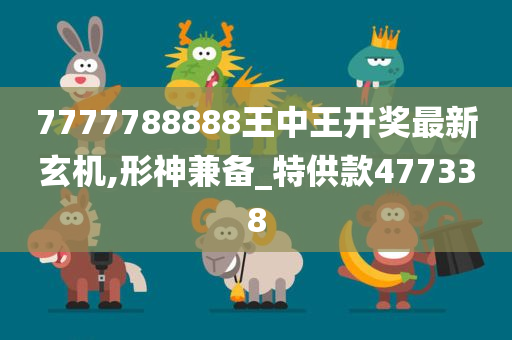 7777788888王中王开奖最新玄机,形神兼备_特供款477338