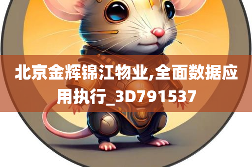 北京金辉锦江物业,全面数据应用执行_3D791537