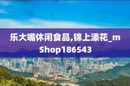 乐大嘴休闲食品,锦上添花_mShop186543