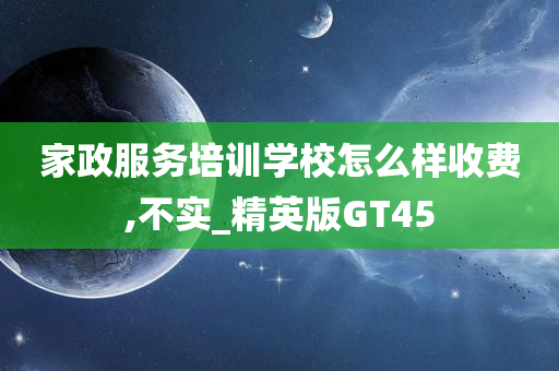 家政服务培训学校怎么样收费,不实_精英版GT45