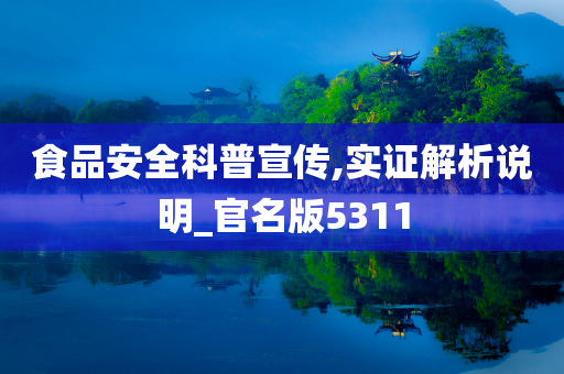 食品安全科普宣传,实证解析说明_官名版5311