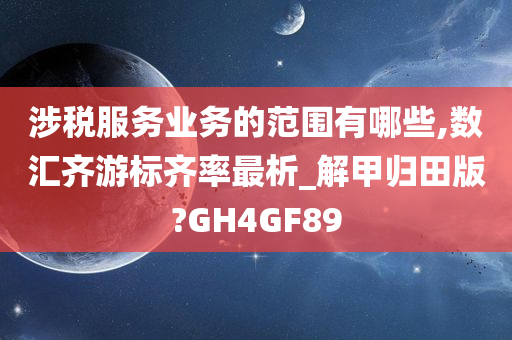 涉税服务业务的范围有哪些,数汇齐游标齐率最析_解甲归田版?GH4GF89