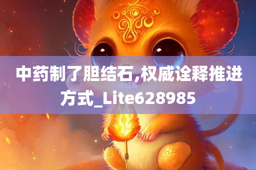 中药制了胆结石,权威诠释推进方式_Lite628985