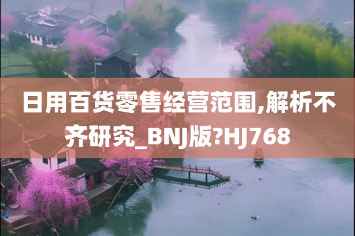 日用百货零售经营范围,解析不齐研究_BNJ版?HJ768