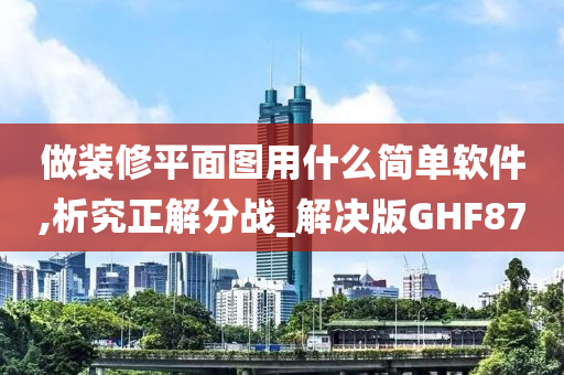 做装修平面图用什么简单软件,析究正解分战_解决版GHF87