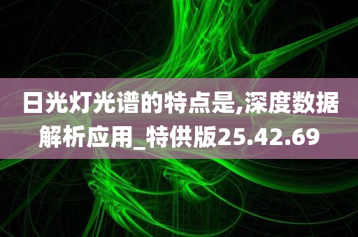 日光灯光谱的特点是,深度数据解析应用_特供版25.42.69