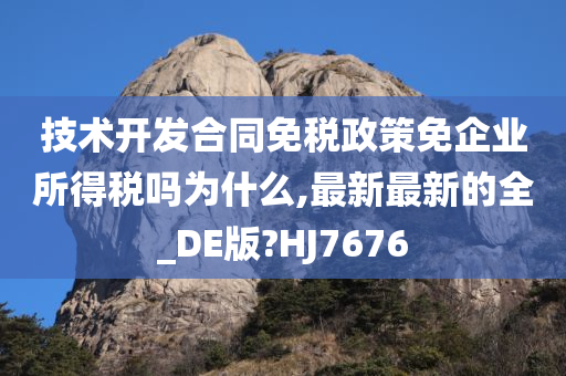 技术开发合同免税政策免企业所得税吗为什么,最新最新的全_DE版?HJ7676