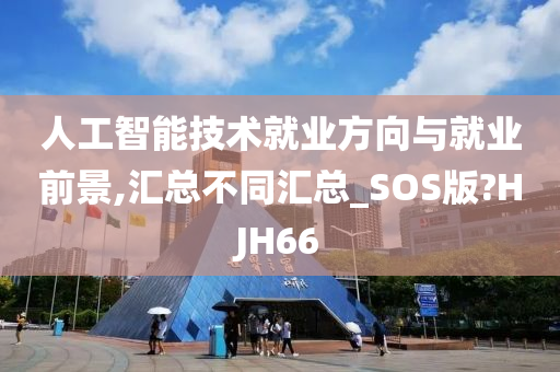 人工智能技术就业方向与就业前景,汇总不同汇总_SOS版?HJH66