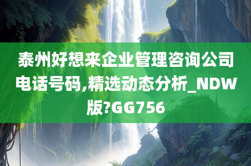 泰州好想来企业管理咨询公司电话号码,精选动态分析_NDW版?GG756