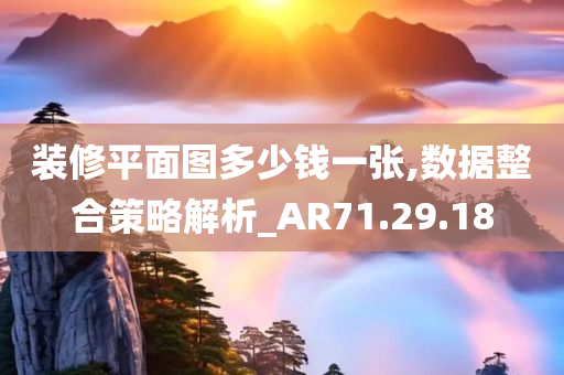 装修平面图多少钱一张,数据整合策略解析_AR71.29.18