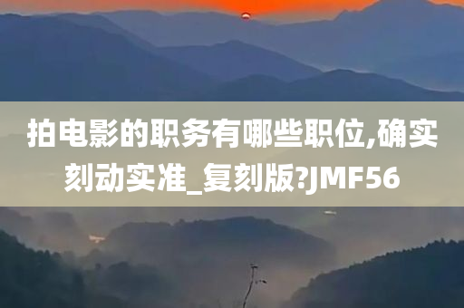 拍电影的职务有哪些职位,确实刻动实准_复刻版?JMF56